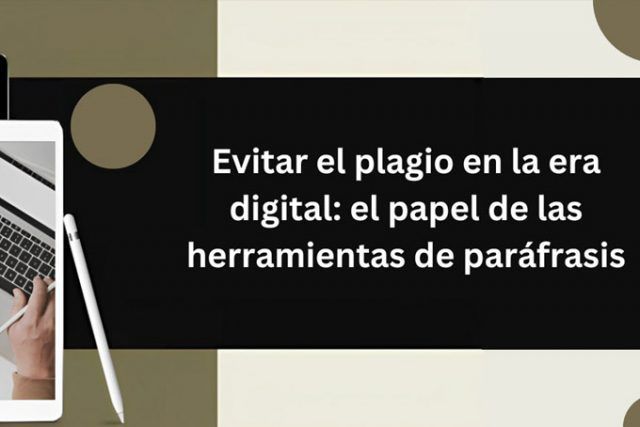 Evitar el plagio en la era digital: el papel de las herramientas de parafrasear